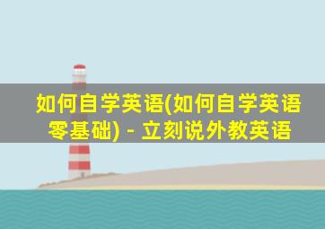 如何自学英语(如何自学英语零基础) - 立刻说外教英语